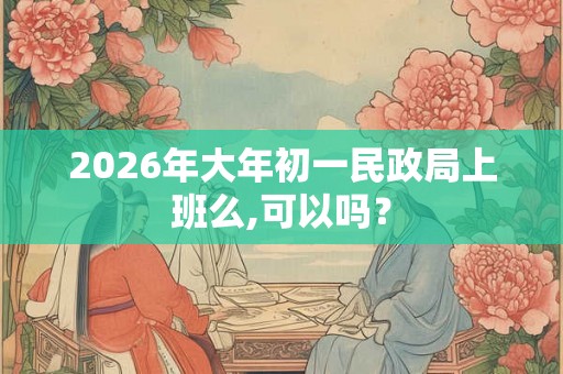 2026年大年初一民政局上班么,可以吗？