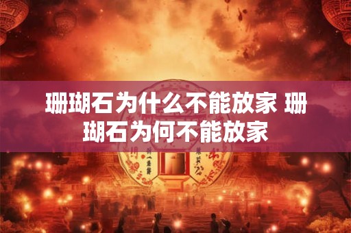 珊瑚石为什么不能放家 珊瑚石为何不能放家