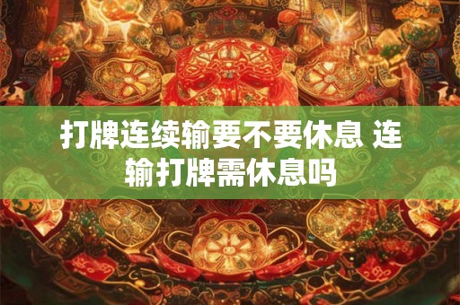打牌连续输要不要休息 连输打牌需休息吗 打牌连续输要不要休息 连输打牌需休息吗
