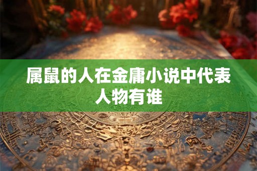 属鼠的人在金庸小说中代表人物有谁 属鼠的人在金庸小说中代表人物有谁