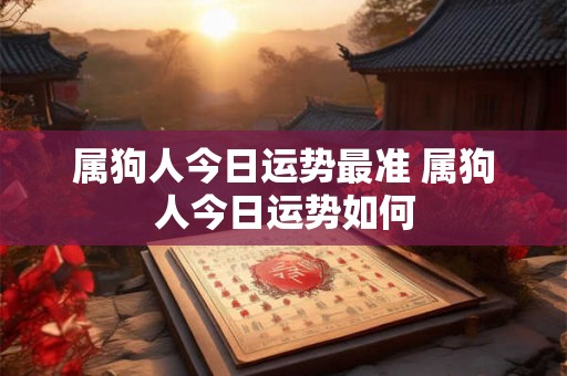 属狗人今日运势最准 属狗人今日运势如何