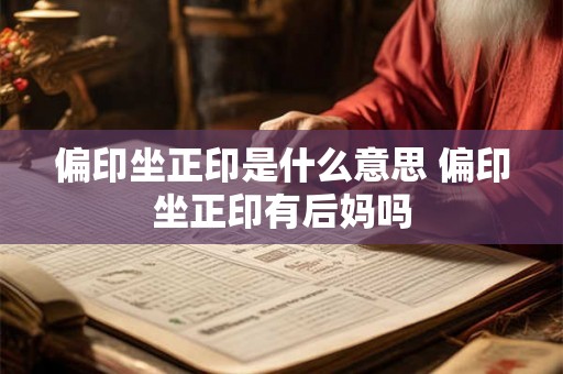 偏印坐正印是什么意思 偏印坐正印有后妈吗