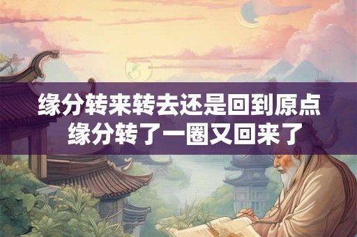 缘分转来转去还是回到原点  缘分转了一圈又回来了