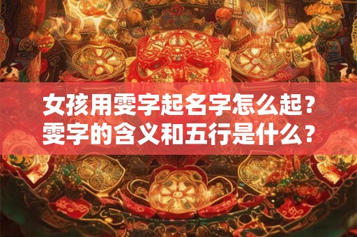 女孩用雯字起名字怎么起？雯字的含义和五行是什么？