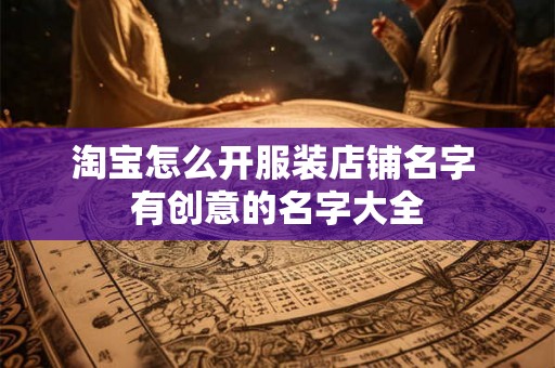 淘宝怎么开服装店铺名字 有创意的名字大全