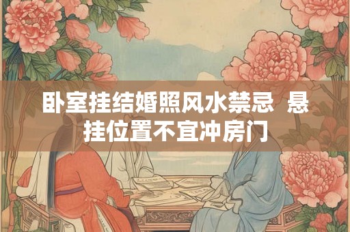 卧室挂结婚照风水禁忌  悬挂位置不宜冲房门
