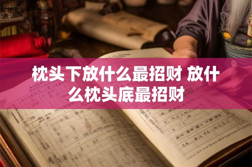 枕头下放什么最招财 放什么枕头底最招财