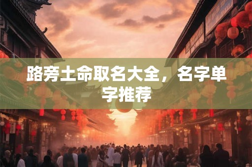 路旁土命取名大全,名字单字推荐 路旁土命取名大全,名字单字推荐