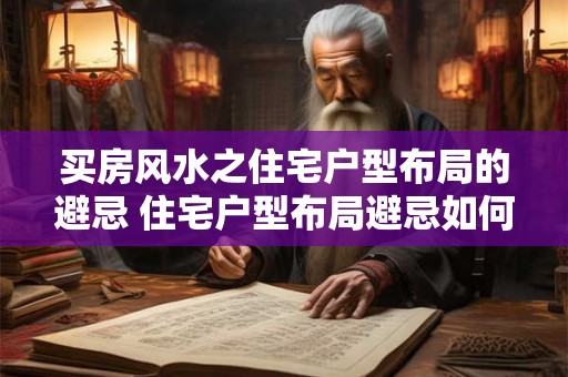 买房风水之住宅户型布局的避忌 住宅户型布局避忌如何买房风水