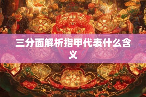 三分面解析指甲代表什么含义