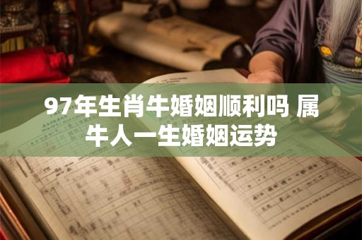 97年生肖牛婚姻顺利吗 属牛人一生婚姻运势