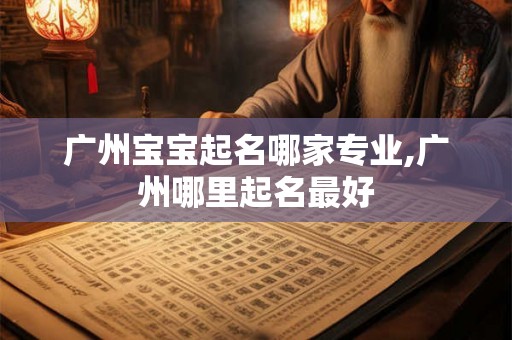 广州宝宝起名哪家专业,广州哪里起名最好 广州宝宝起名哪家专业,广州哪里起名最好