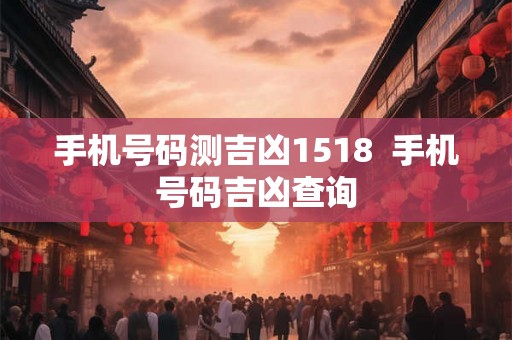 手机号码测吉凶1518  手机号码吉凶查询