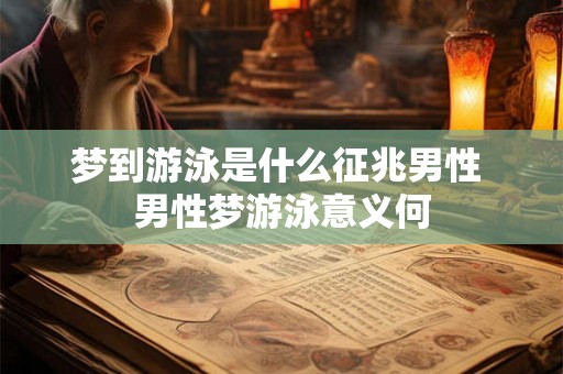 梦到游泳是什么征兆男性 男性梦游泳意义何