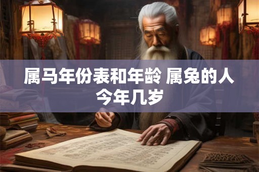 属马年份表和年龄 属兔的人今年几岁