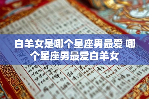 白羊女是哪个星座男最爱 哪个星座男最爱白羊女