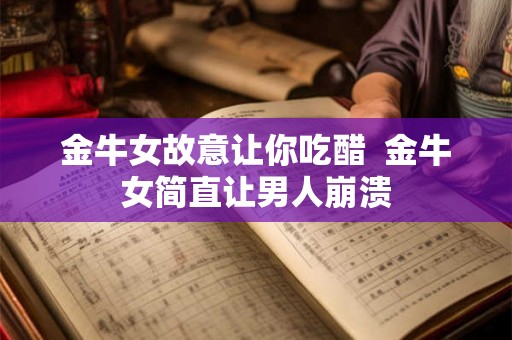 金牛女故意让你吃醋  金牛女简直让男人崩溃