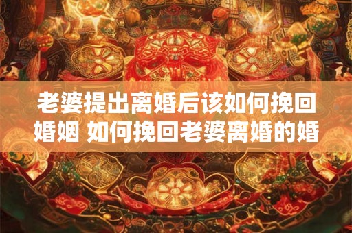 老婆提出离婚后该如何挽回婚姻 如何挽回老婆离婚的婚姻
