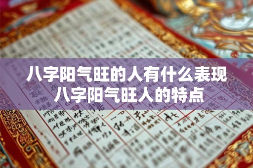 八字阳气旺的人有什么表现 八字阳气旺人的特点