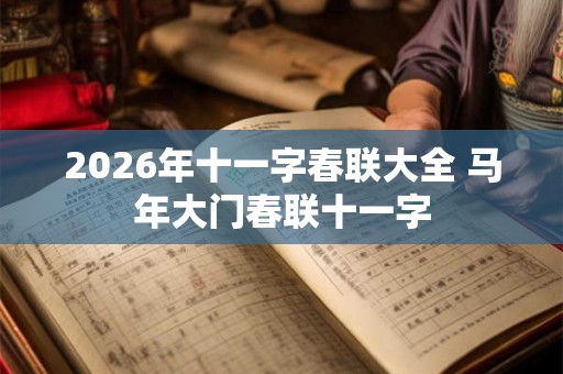2026年十一字春联大全 马年大门春联十一字