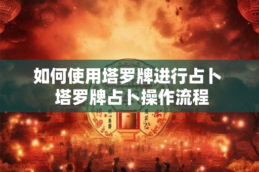 如何使用塔罗牌进行占卜  塔罗牌占卜操作流程