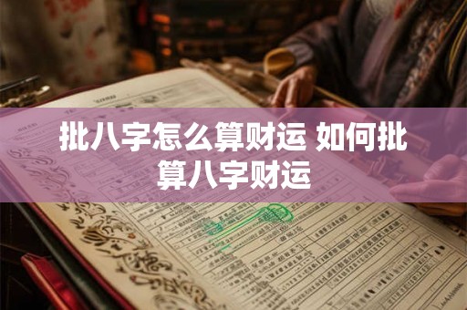 批八字怎么算财运 如何批算八字财运