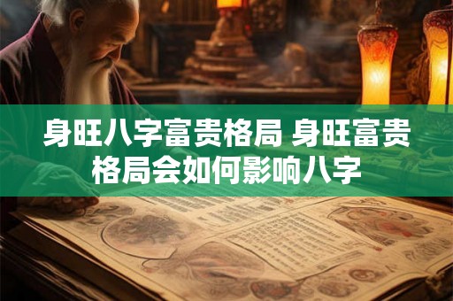 身旺八字富贵格局 身旺富贵格局会如何影响八字