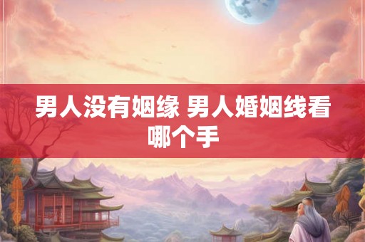 男人没有姻缘 男人婚姻线看哪个手