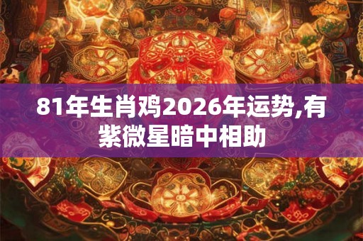 81年生肖鸡2026年运势,有紫微星暗中相助 81年生肖鸡2026年运势,有紫微星暗中相助