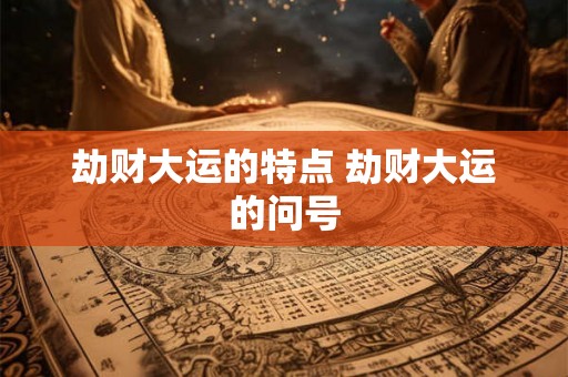 劫财大运的特点 劫财大运的问号