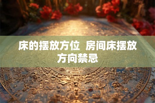 床的摆放方位  房间床摆放方向禁忌