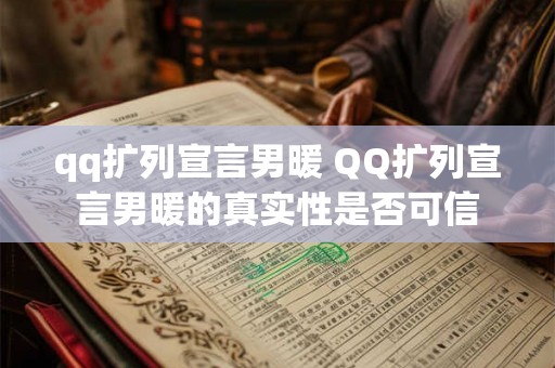 qq扩列宣言男暖 QQ扩列宣言男暖的真实性是否可信 qq扩列宣言男暖 QQ扩列宣言男暖的真实性是否可信