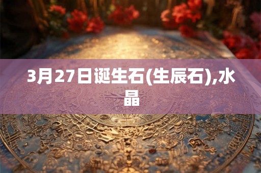 3月27日诞生石(生辰石),水晶