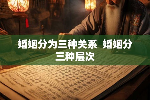 婚姻分为三种关系  婚姻分三种层次