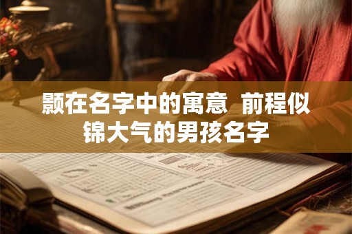 颢在名字中的寓意 前程似锦大气的男孩名字 颢在名字中的寓意 前程似锦大气的男孩名字