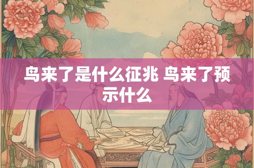 鸟来了是什么征兆 鸟来了预示什么