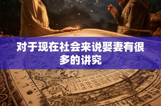 对于现在社会来说娶妻有很多的讲究 对于现在社会来说娶妻有很多的讲究