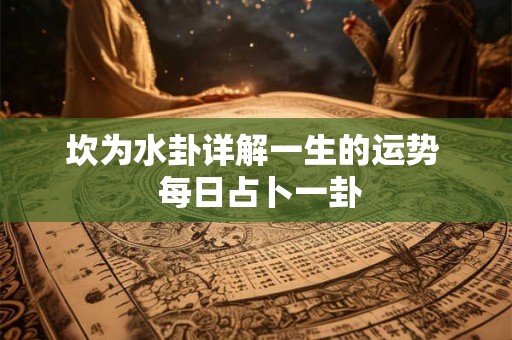 坎为水卦详解一生的运势  每日占卜一卦
