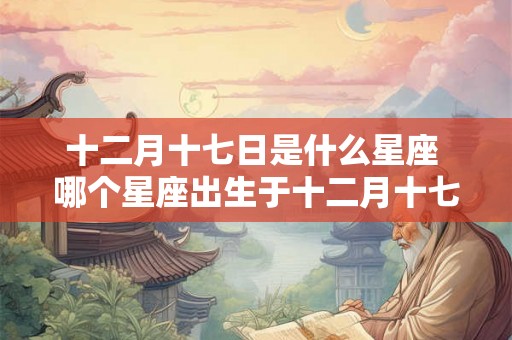 十二月十七日是什么星座 哪个星座出生于十二月十七日