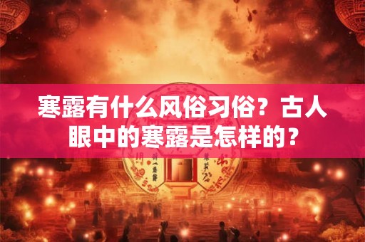 寒露有什么风俗习俗？古人眼中的寒露是怎样的？