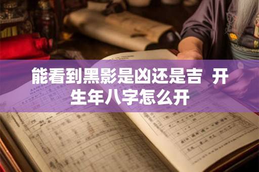 能看到黑影是凶还是吉  开生年八字怎么开