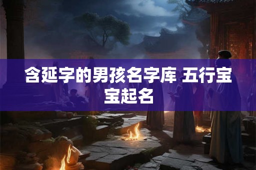 含延字的男孩名字库 五行宝宝起名