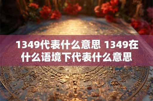 1349代表什么意思 1349在什么语境下代表什么意思