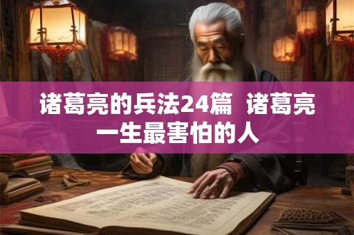 诸葛亮的兵法24篇  诸葛亮一生最害怕的人