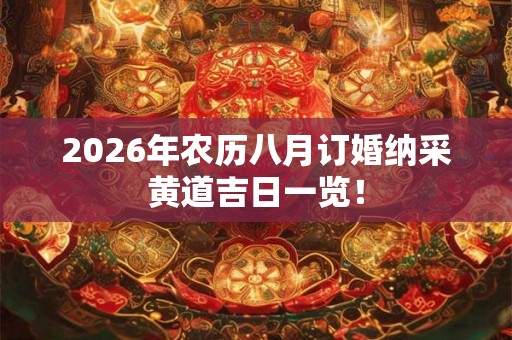 2026年农历八月订婚纳采黄道吉日一览! 2026年农历八月订婚纳采黄道吉日一览!
