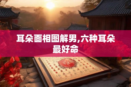 耳朵面相图解男,六种耳朵最好命