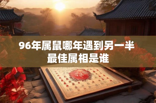 96年属鼠哪年遇到另一半 最佳属相是谁