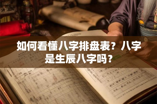 如何看懂八字排盘表？八字是生辰八字吗？