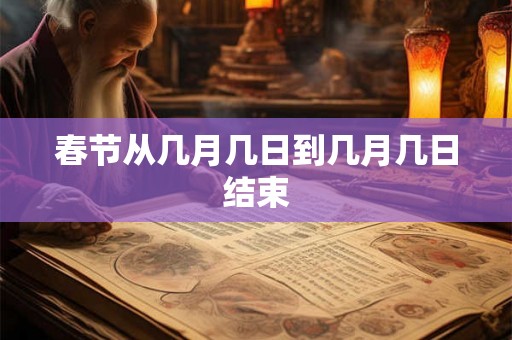 春节从几月几日到几月几日结束