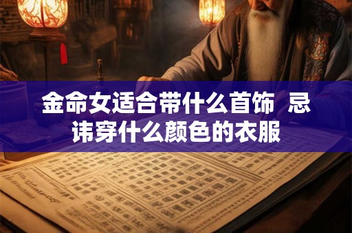 金命女适合带什么首饰  忌讳穿什么颜色的衣服